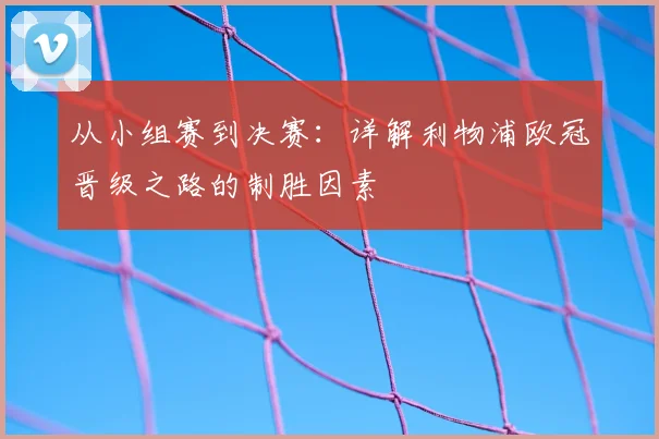 从小组赛到决赛：详解利物浦欧冠晋级之路的制胜因素