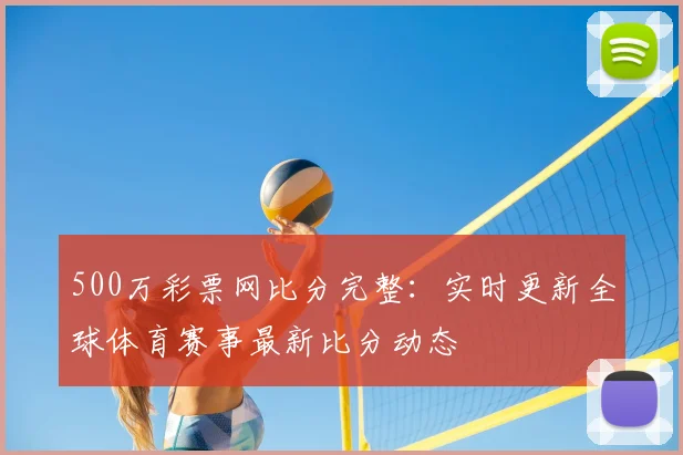 500万彩票网比分完整：实时更新全球体育赛事最新比分动态