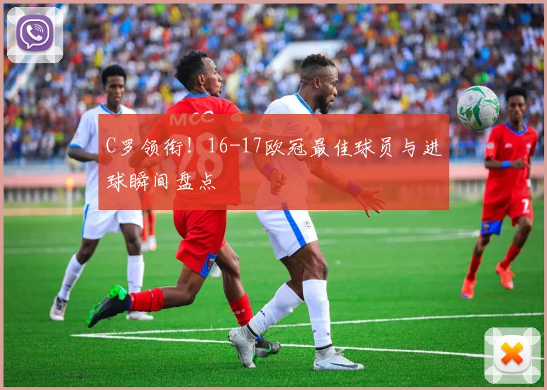 C罗领衔！16-17欧冠最佳球员与进球瞬间盘点