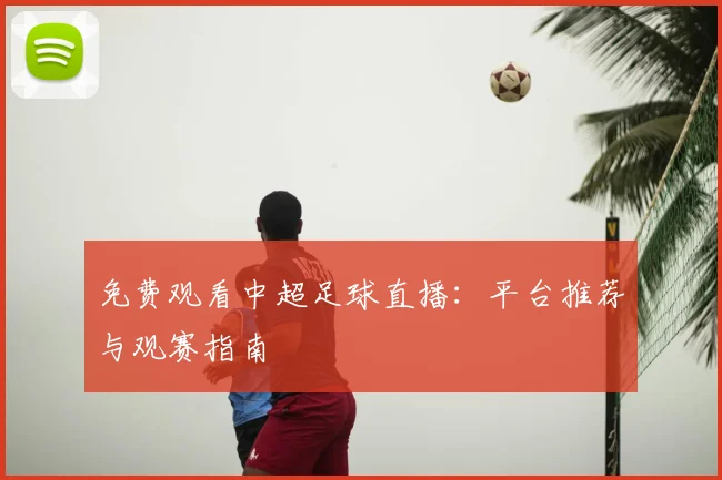 免费观看中超足球直播：平台推荐与观赛指南