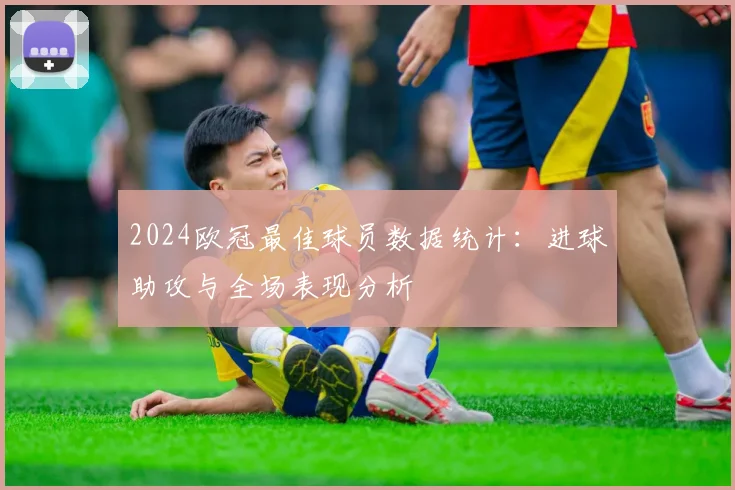 2024欧冠最佳球员数据统计：进球助攻与全场表现分析