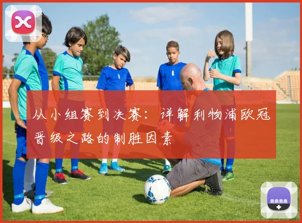 从小组赛到决赛：详解利物浦欧冠晋级之路的制胜因素