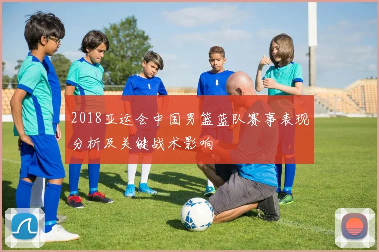 2018亚运会中国男篮蓝队赛事表现分析及关键战术影响