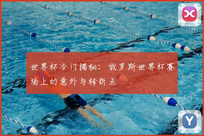 世界杯冷门揭秘:俄罗斯世界杯赛场上的意外与转折点